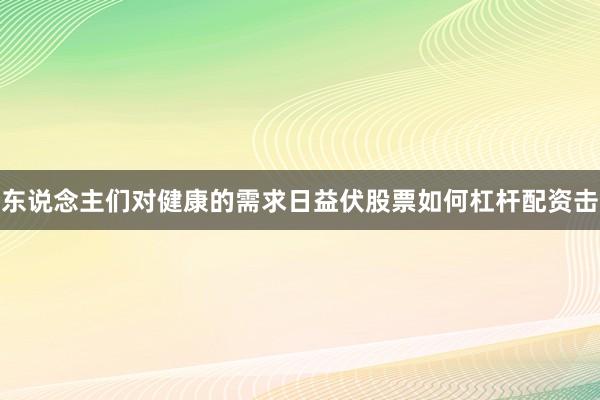 东说念主们对健康的需求日益伏股票如何杠杆配资击