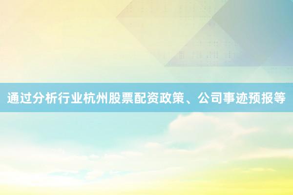 通过分析行业杭州股票配资政策、公司事迹预报等