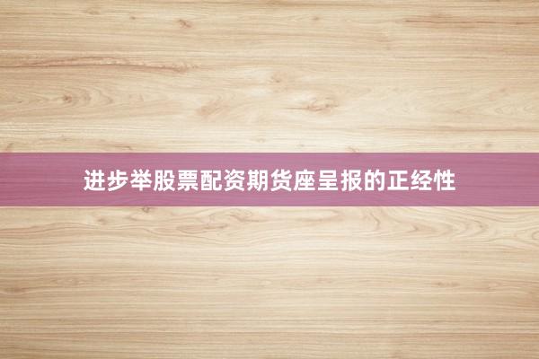 进步举股票配资期货座呈报的正经性