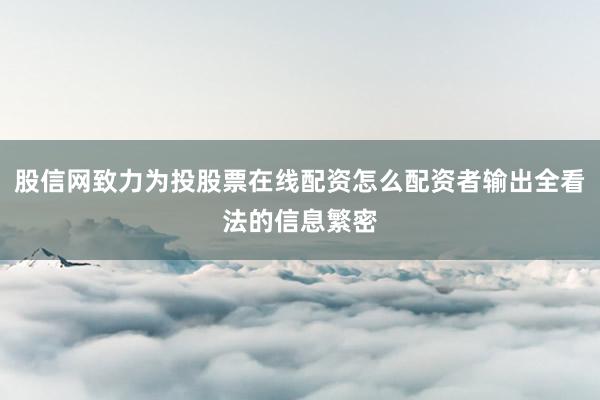 股信网致力为投股票在线配资怎么配资者输出全看法的信息繁密