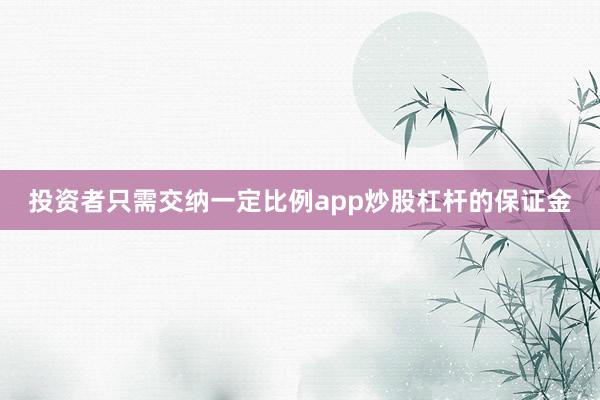 投资者只需交纳一定比例app炒股杠杆的保证金