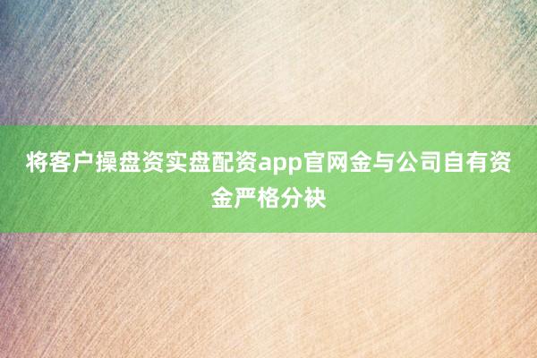 将客户操盘资实盘配资app官网金与公司自有资金严格分袂