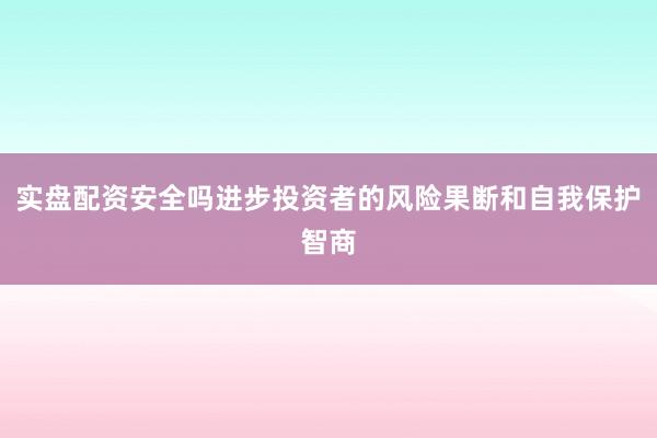 实盘配资安全吗进步投资者的风险果断和自我保护智商
