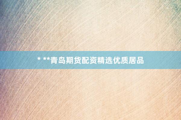 * **青岛期货配资精选优质居品