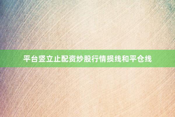 平台竖立止配资炒股行情损线和平仓线