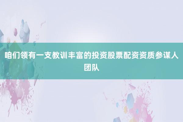 咱们领有一支教训丰富的投资股票配资资质参谋人团队