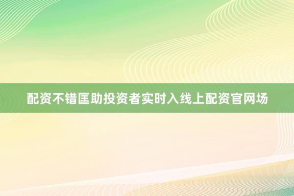 配资不错匡助投资者实时入线上配资官网场