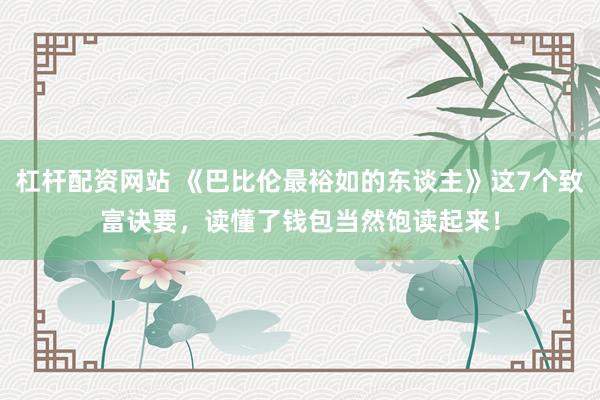 杠杆配资网站 《巴比伦最裕如的东谈主》这7个致富诀要，读懂了钱包当然饱读起来！