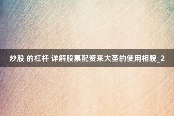 炒股 的杠杆 详解股票配资来大圣的使用相貌_2