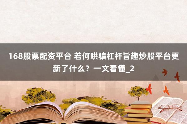 168股票配资平台 若何哄骗杠杆旨趣炒股平台更新了什么？一文看懂_2