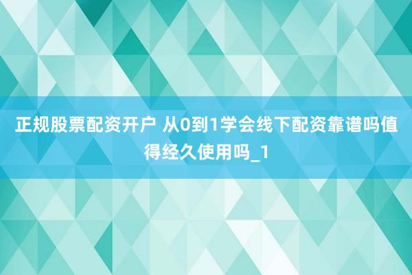 正规股票配资开户 从0到1学会线下配资靠谱吗值得经久使用吗_1