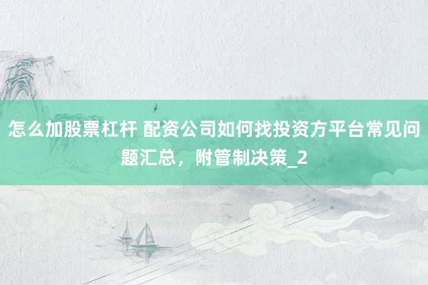 怎么加股票杠杆 配资公司如何找投资方平台常见问题汇总，附管制决策_2